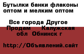 Бутылки,банки,флаконы,оптом и мелким оптом. - Все города Другое » Продам   . Калужская обл.,Обнинск г.